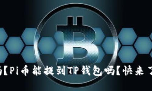 你知道吗?Pi币能提到TP钱包吗?快来了解一下!