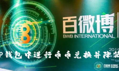 如何在TP钱包中进行币币兑换并降低矿工费?