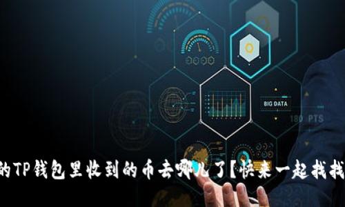 你的TP钱包里收到的币去哪儿了?快来一起找找吧!