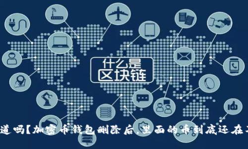你知道吗?加密币钱包删除后,里面的币到底还在不在?