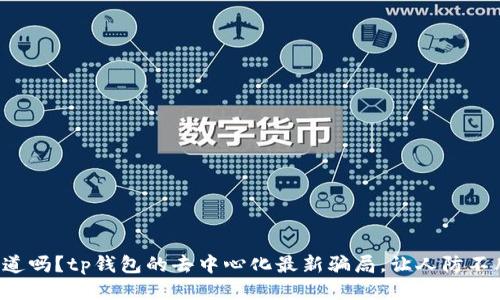 你知道吗？tp钱包的去中心化最新骗局，让人防不胜防！