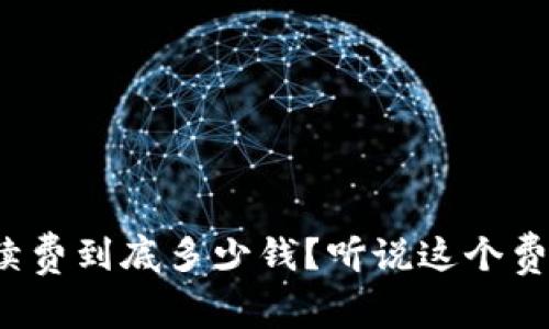 加密钱包手续费到底多少钱?听说这个费用有点复杂!