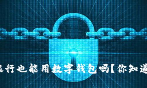 邮政银行也能用数字钱包吗?你知道多少?