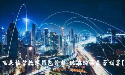 飞天诚信数字钱包价格:现在购买是否划算?