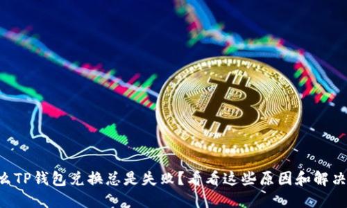 为什么TP钱包兑换总是失败?看看这些原因和解决方法!