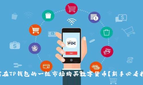如何在TP钱包的一级市场购买数字货币?新手必看指南!