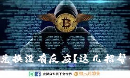 遇到TP钱包兑换没有反应?这几招帮你快速解决!