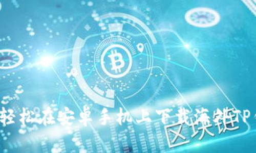 如何轻松在安卓手机上下载海外TP钱包？
