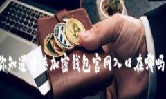 你知道香港加密钱包官网入口在哪吗？