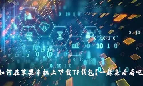 如何在苹果手机上下载TP钱包？一起来看看吧！