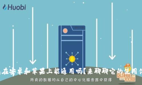 TP钱包在安卓和苹果上能通用吗?来聊聊它的使用体验吧!