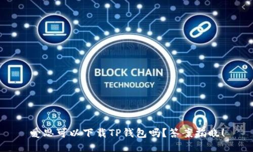 爱思可以下载TP钱包吗?答案揭晓!